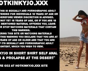 Hotkinkyjo in short shirt self anal fisting & prolapse at the desert